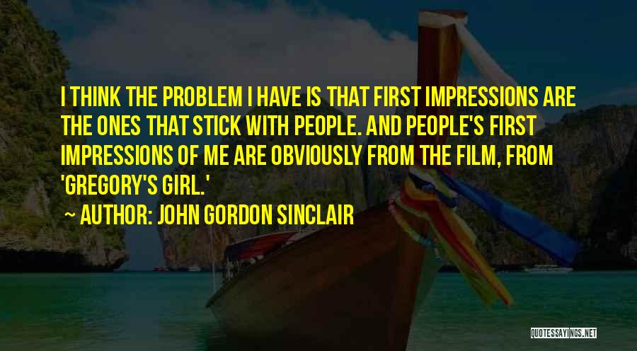 John Gordon Sinclair Quotes: I Think The Problem I Have Is That First Impressions Are The Ones That Stick With People. And People's First