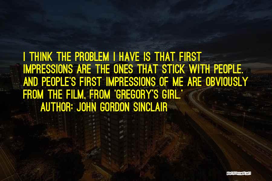 John Gordon Sinclair Quotes: I Think The Problem I Have Is That First Impressions Are The Ones That Stick With People. And People's First