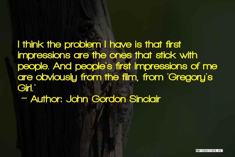 John Gordon Sinclair Quotes: I Think The Problem I Have Is That First Impressions Are The Ones That Stick With People. And People's First