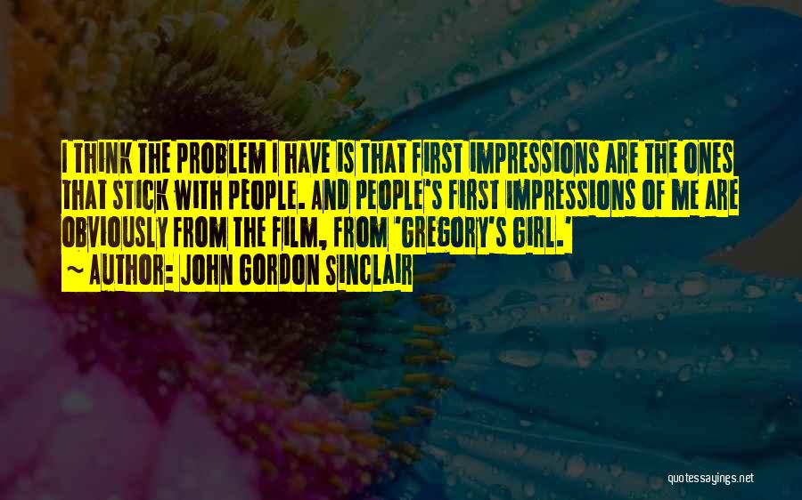 John Gordon Sinclair Quotes: I Think The Problem I Have Is That First Impressions Are The Ones That Stick With People. And People's First