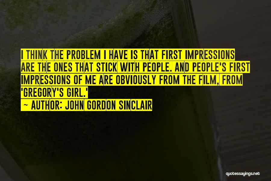 John Gordon Sinclair Quotes: I Think The Problem I Have Is That First Impressions Are The Ones That Stick With People. And People's First