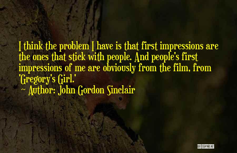 John Gordon Sinclair Quotes: I Think The Problem I Have Is That First Impressions Are The Ones That Stick With People. And People's First