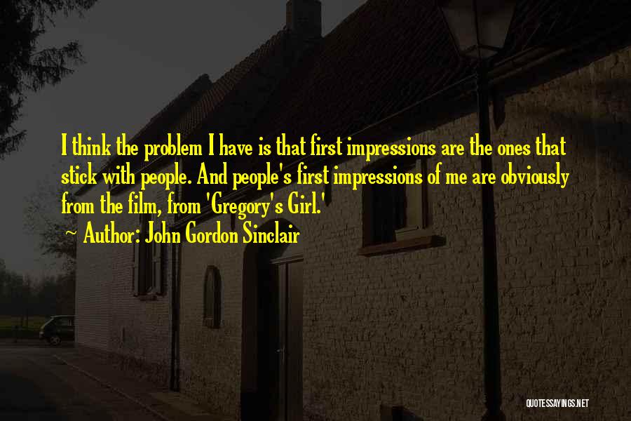 John Gordon Sinclair Quotes: I Think The Problem I Have Is That First Impressions Are The Ones That Stick With People. And People's First