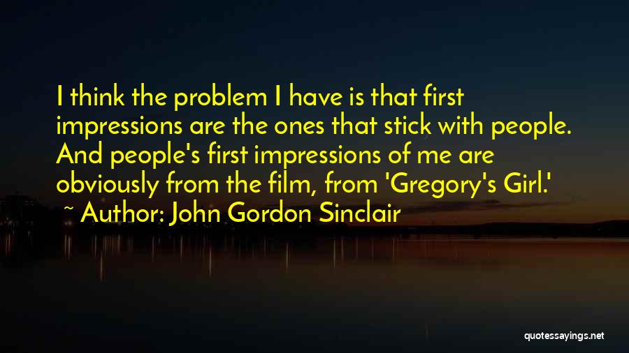 John Gordon Sinclair Quotes: I Think The Problem I Have Is That First Impressions Are The Ones That Stick With People. And People's First