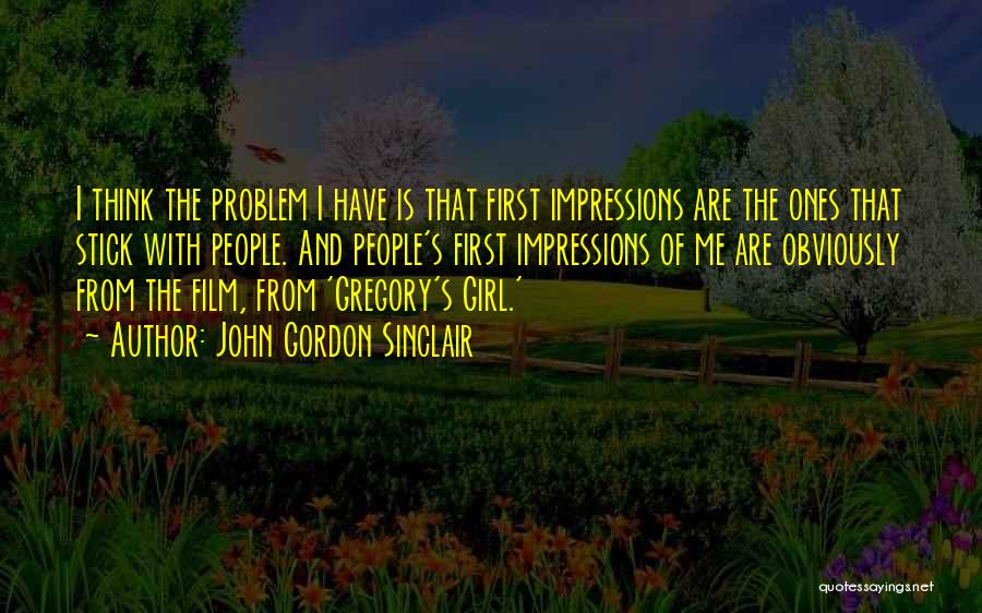 John Gordon Sinclair Quotes: I Think The Problem I Have Is That First Impressions Are The Ones That Stick With People. And People's First