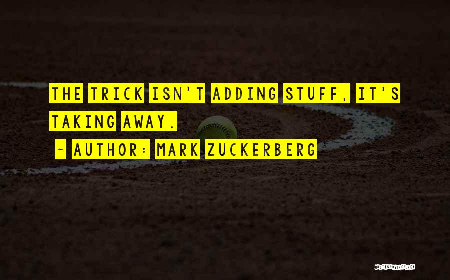 Mark Zuckerberg Quotes: The Trick Isn't Adding Stuff, It's Taking Away.