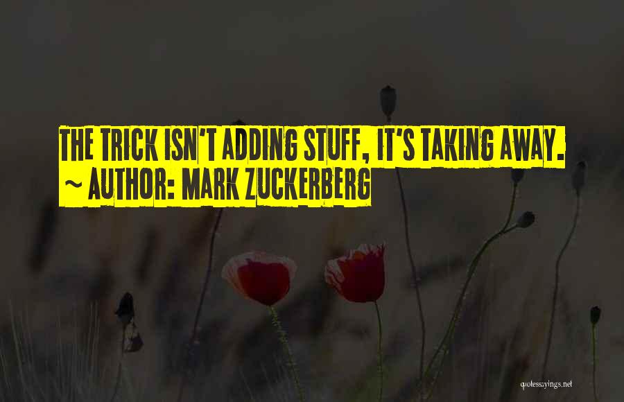 Mark Zuckerberg Quotes: The Trick Isn't Adding Stuff, It's Taking Away.