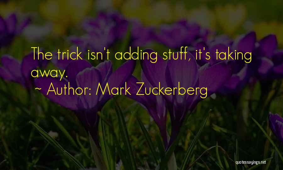 Mark Zuckerberg Quotes: The Trick Isn't Adding Stuff, It's Taking Away.