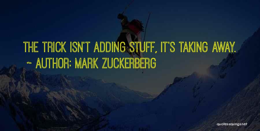 Mark Zuckerberg Quotes: The Trick Isn't Adding Stuff, It's Taking Away.