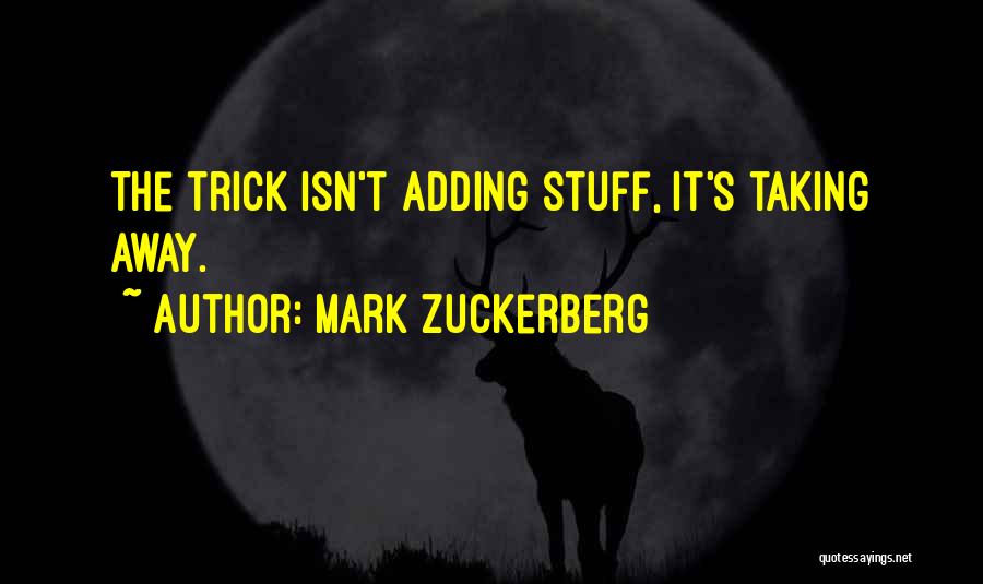 Mark Zuckerberg Quotes: The Trick Isn't Adding Stuff, It's Taking Away.