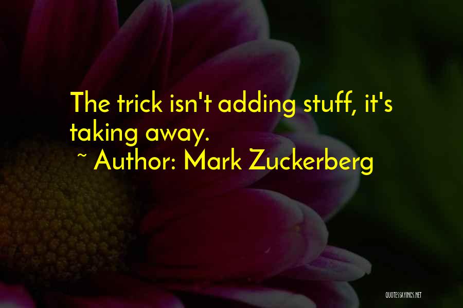 Mark Zuckerberg Quotes: The Trick Isn't Adding Stuff, It's Taking Away.