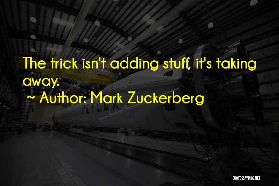 Mark Zuckerberg Quotes: The Trick Isn't Adding Stuff, It's Taking Away.