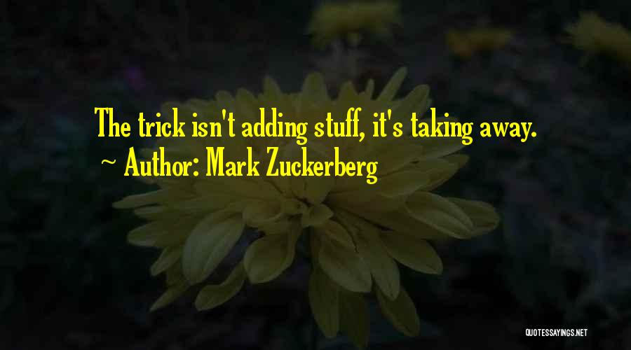 Mark Zuckerberg Quotes: The Trick Isn't Adding Stuff, It's Taking Away.