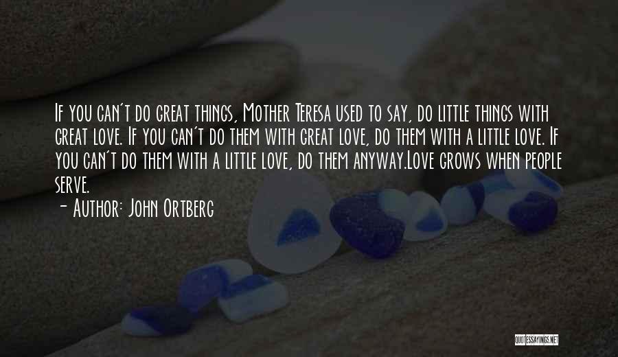 John Ortberg Quotes: If You Can't Do Great Things, Mother Teresa Used To Say, Do Little Things With Great Love. If You Can't