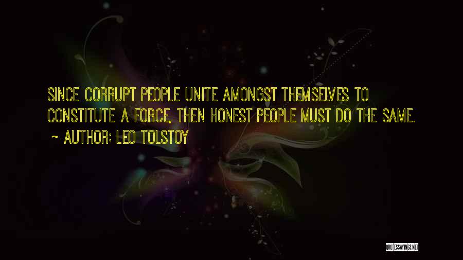 Leo Tolstoy Quotes: Since Corrupt People Unite Amongst Themselves To Constitute A Force, Then Honest People Must Do The Same.