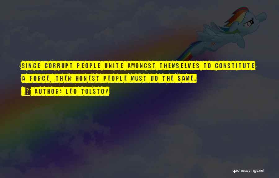 Leo Tolstoy Quotes: Since Corrupt People Unite Amongst Themselves To Constitute A Force, Then Honest People Must Do The Same.