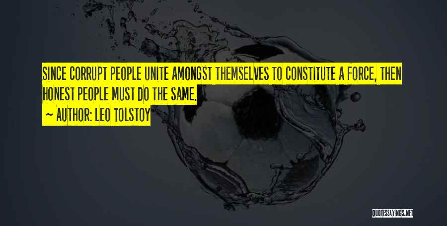 Leo Tolstoy Quotes: Since Corrupt People Unite Amongst Themselves To Constitute A Force, Then Honest People Must Do The Same.