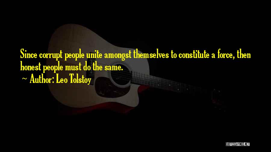 Leo Tolstoy Quotes: Since Corrupt People Unite Amongst Themselves To Constitute A Force, Then Honest People Must Do The Same.