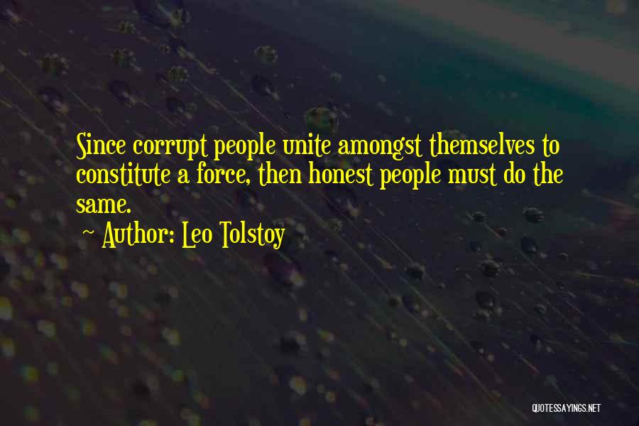 Leo Tolstoy Quotes: Since Corrupt People Unite Amongst Themselves To Constitute A Force, Then Honest People Must Do The Same.