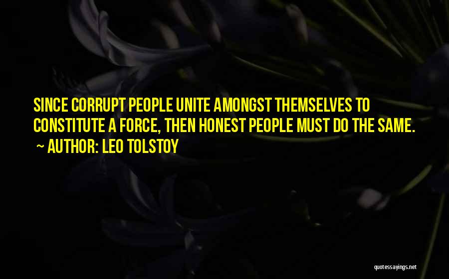 Leo Tolstoy Quotes: Since Corrupt People Unite Amongst Themselves To Constitute A Force, Then Honest People Must Do The Same.