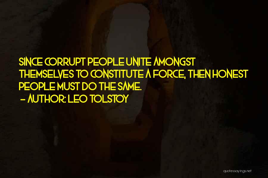 Leo Tolstoy Quotes: Since Corrupt People Unite Amongst Themselves To Constitute A Force, Then Honest People Must Do The Same.