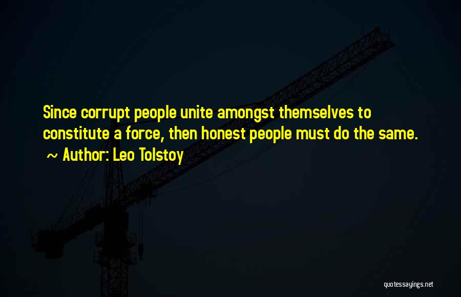 Leo Tolstoy Quotes: Since Corrupt People Unite Amongst Themselves To Constitute A Force, Then Honest People Must Do The Same.