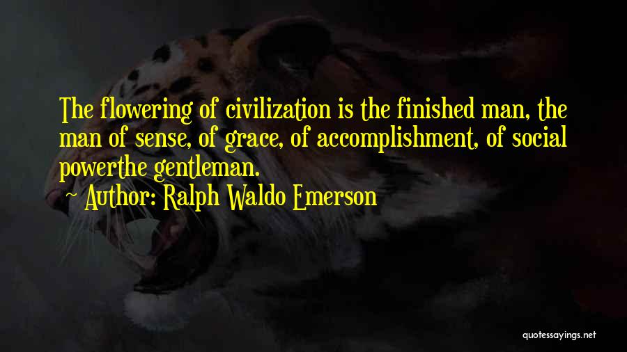 Ralph Waldo Emerson Quotes: The Flowering Of Civilization Is The Finished Man, The Man Of Sense, Of Grace, Of Accomplishment, Of Social Powerthe Gentleman.