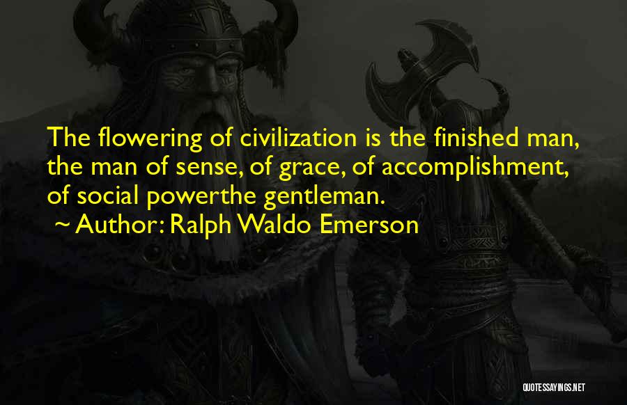 Ralph Waldo Emerson Quotes: The Flowering Of Civilization Is The Finished Man, The Man Of Sense, Of Grace, Of Accomplishment, Of Social Powerthe Gentleman.