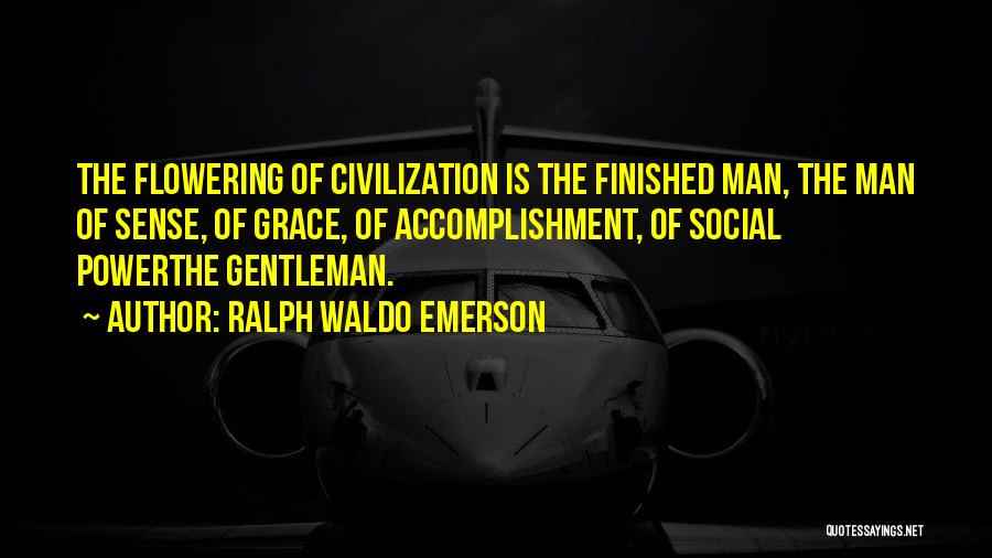 Ralph Waldo Emerson Quotes: The Flowering Of Civilization Is The Finished Man, The Man Of Sense, Of Grace, Of Accomplishment, Of Social Powerthe Gentleman.