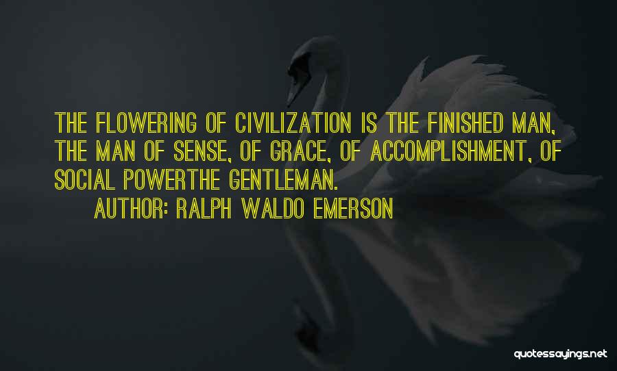 Ralph Waldo Emerson Quotes: The Flowering Of Civilization Is The Finished Man, The Man Of Sense, Of Grace, Of Accomplishment, Of Social Powerthe Gentleman.