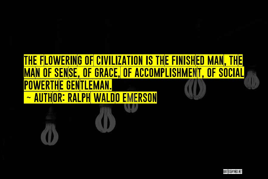 Ralph Waldo Emerson Quotes: The Flowering Of Civilization Is The Finished Man, The Man Of Sense, Of Grace, Of Accomplishment, Of Social Powerthe Gentleman.