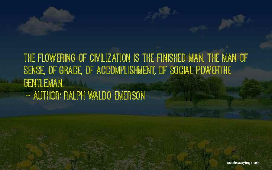 Ralph Waldo Emerson Quotes: The Flowering Of Civilization Is The Finished Man, The Man Of Sense, Of Grace, Of Accomplishment, Of Social Powerthe Gentleman.