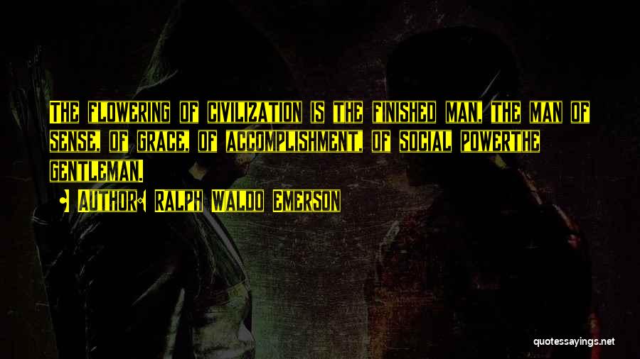 Ralph Waldo Emerson Quotes: The Flowering Of Civilization Is The Finished Man, The Man Of Sense, Of Grace, Of Accomplishment, Of Social Powerthe Gentleman.