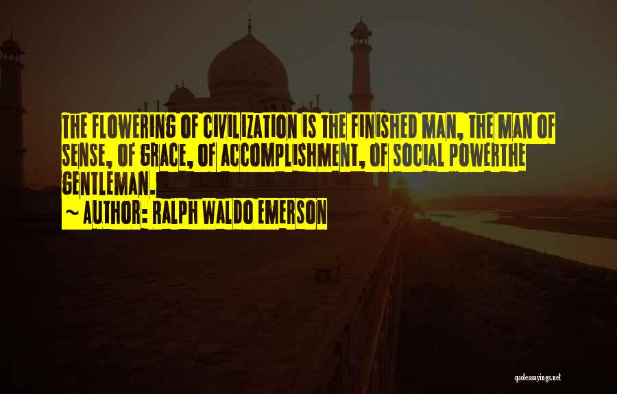 Ralph Waldo Emerson Quotes: The Flowering Of Civilization Is The Finished Man, The Man Of Sense, Of Grace, Of Accomplishment, Of Social Powerthe Gentleman.