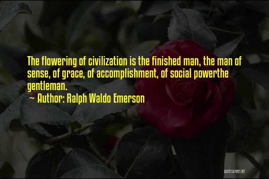Ralph Waldo Emerson Quotes: The Flowering Of Civilization Is The Finished Man, The Man Of Sense, Of Grace, Of Accomplishment, Of Social Powerthe Gentleman.