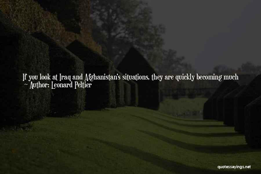 Leonard Peltier Quotes: If You Look At Iraq And Afghanistan's Situations, They Are Quickly Becoming Much Like Our Reservations. They Will Have Puppet