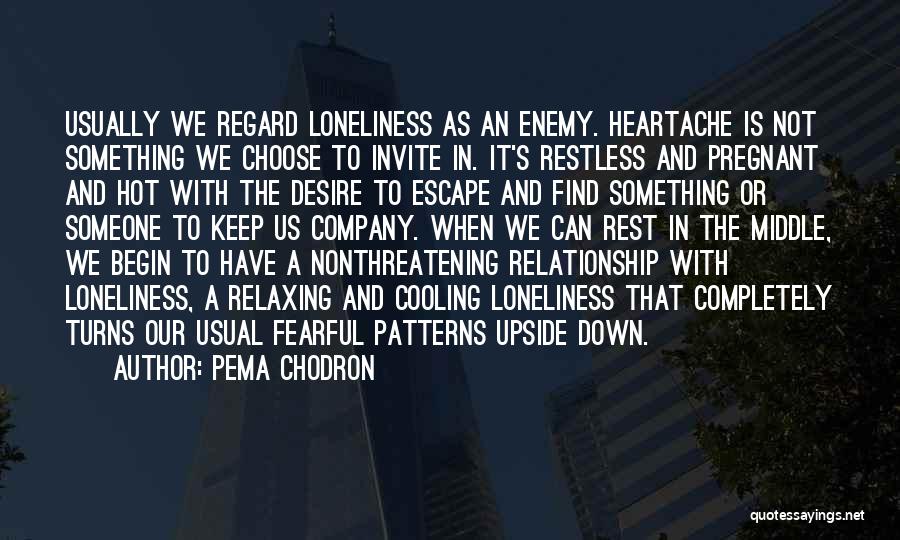 Pema Chodron Quotes: Usually We Regard Loneliness As An Enemy. Heartache Is Not Something We Choose To Invite In. It's Restless And Pregnant