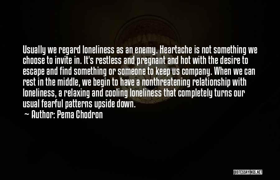 Pema Chodron Quotes: Usually We Regard Loneliness As An Enemy. Heartache Is Not Something We Choose To Invite In. It's Restless And Pregnant