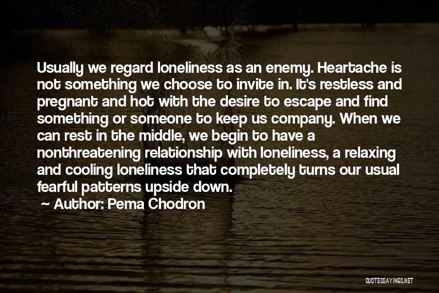 Pema Chodron Quotes: Usually We Regard Loneliness As An Enemy. Heartache Is Not Something We Choose To Invite In. It's Restless And Pregnant