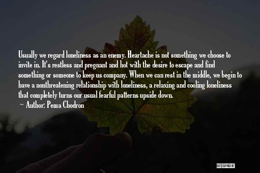 Pema Chodron Quotes: Usually We Regard Loneliness As An Enemy. Heartache Is Not Something We Choose To Invite In. It's Restless And Pregnant