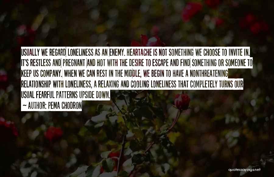 Pema Chodron Quotes: Usually We Regard Loneliness As An Enemy. Heartache Is Not Something We Choose To Invite In. It's Restless And Pregnant