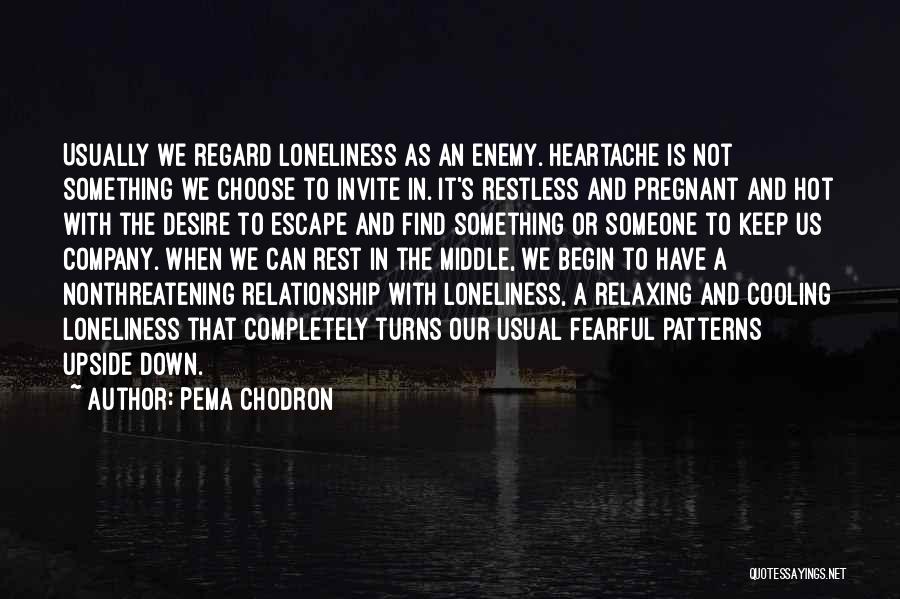 Pema Chodron Quotes: Usually We Regard Loneliness As An Enemy. Heartache Is Not Something We Choose To Invite In. It's Restless And Pregnant