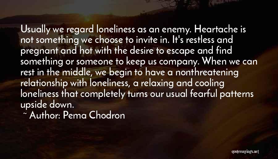 Pema Chodron Quotes: Usually We Regard Loneliness As An Enemy. Heartache Is Not Something We Choose To Invite In. It's Restless And Pregnant