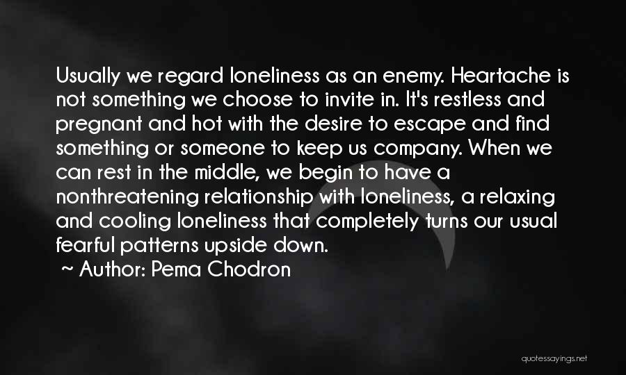 Pema Chodron Quotes: Usually We Regard Loneliness As An Enemy. Heartache Is Not Something We Choose To Invite In. It's Restless And Pregnant