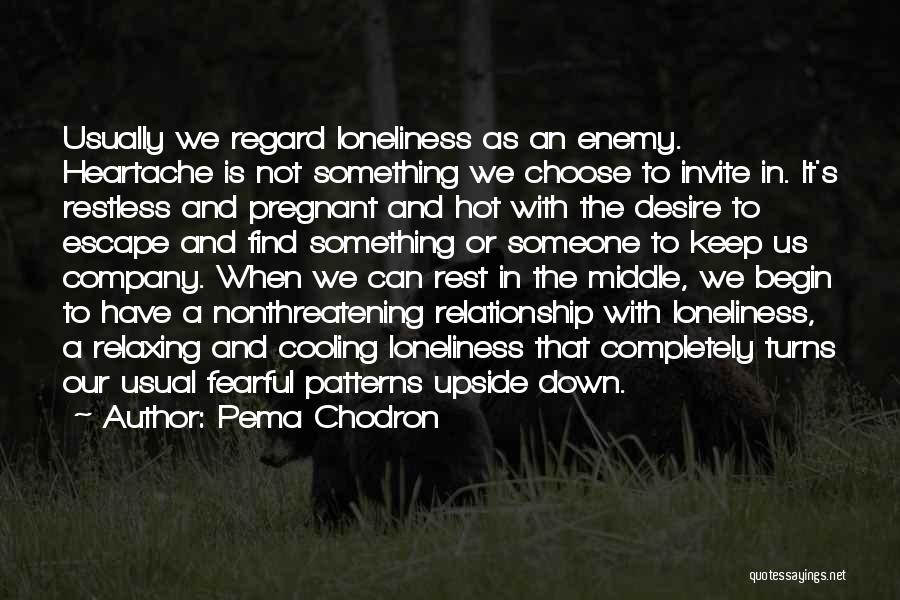 Pema Chodron Quotes: Usually We Regard Loneliness As An Enemy. Heartache Is Not Something We Choose To Invite In. It's Restless And Pregnant