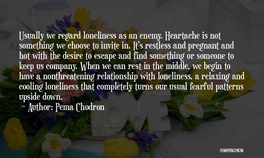 Pema Chodron Quotes: Usually We Regard Loneliness As An Enemy. Heartache Is Not Something We Choose To Invite In. It's Restless And Pregnant