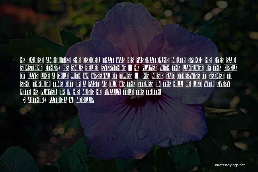 Patricia A. McKillip Quotes: He Exuded Ambiguities She Decided, That Was His Fascination.his Mouth Spoke; His Eyes Said Something Other: His Smile Belied Everything