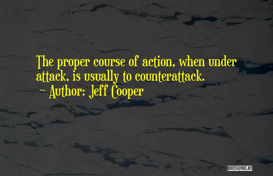 Jeff Cooper Quotes: The Proper Course Of Action, When Under Attack, Is Usually To Counterattack.