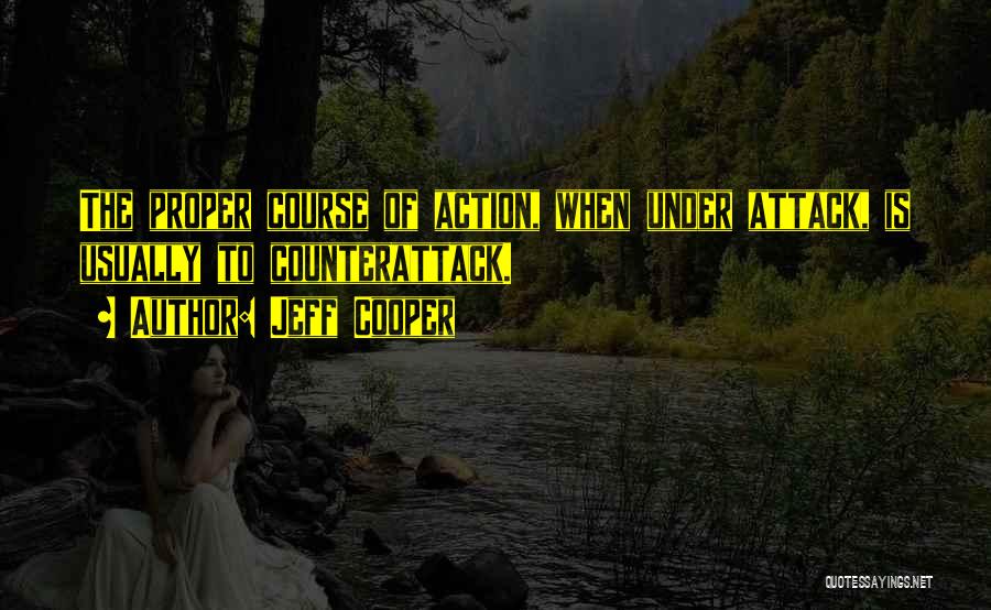 Jeff Cooper Quotes: The Proper Course Of Action, When Under Attack, Is Usually To Counterattack.