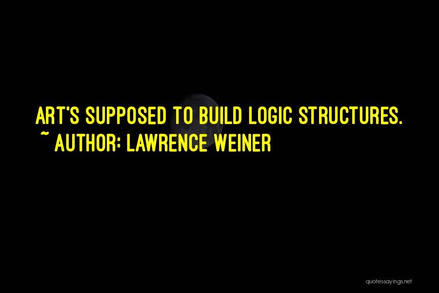 Lawrence Weiner Quotes: Art's Supposed To Build Logic Structures.